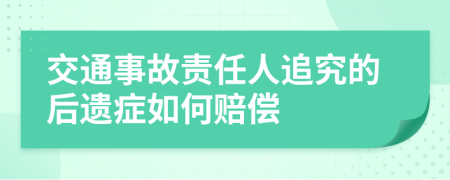 交通事故責(zé)任人追究的后遺癥如何賠償