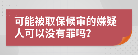可能被取保候?qū)彽南右扇丝梢詻](méi)有罪嗎？