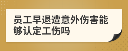員工早退遭意外傷害能夠認(rèn)定工傷嗎