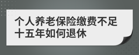 個(gè)人養(yǎng)老保險(xiǎn)繳費(fèi)不足十五年如何退休