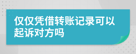 僅僅憑借轉(zhuǎn)賬記錄可以起訴對(duì)方嗎