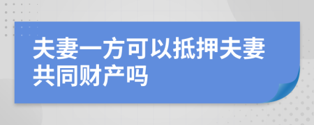 夫妻一方可以抵押夫妻共同財產(chǎn)嗎