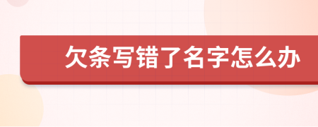 欠條寫(xiě)錯(cuò)了名字怎么辦
