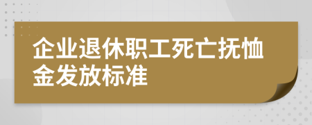 企業(yè)退休職工死亡撫恤金發(fā)放標(biāo)準(zhǔn)