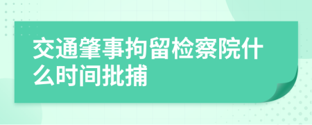 交通肇事拘留檢察院什么時(shí)間批捕
