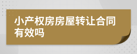 小產(chǎn)權(quán)房房屋轉(zhuǎn)讓合同有效嗎