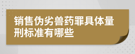 銷售偽劣獸藥罪具體量刑標(biāo)準(zhǔn)有哪些