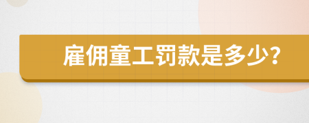 雇傭童工罰款是多少？