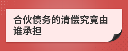 合伙債務(wù)的清償究竟由誰承擔(dān)