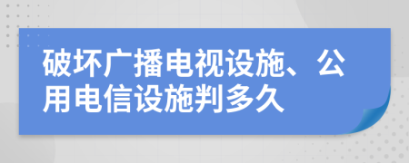 破壞廣播電視設(shè)施、公用電信設(shè)施判多久