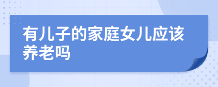 有兒子的家庭女兒應該養(yǎng)老嗎