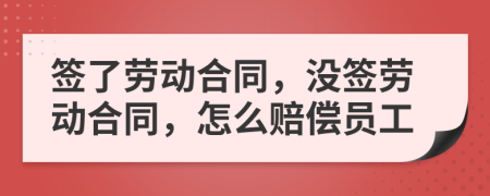 簽了勞動(dòng)合同，沒簽勞動(dòng)合同，怎么賠償員工