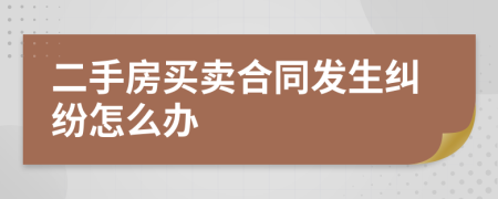 二手房買賣合同發(fā)生糾紛怎么辦