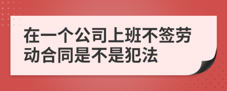 在一個(gè)公司上班不簽勞動(dòng)合同是不是犯法