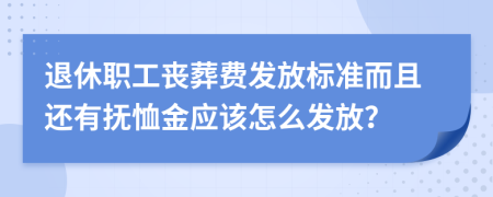 退休職工喪葬費發(fā)放標準而且還有撫恤金應該怎么發(fā)放？