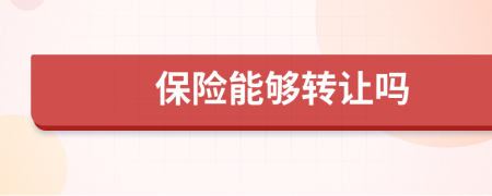 保險(xiǎn)能夠轉(zhuǎn)讓嗎