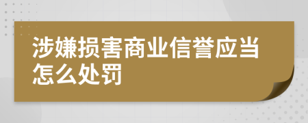 涉嫌損害商業(yè)信譽(yù)應(yīng)當(dāng)怎么處罰