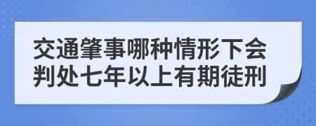 交通肇事哪種情形下會(huì)判處七年以上有期徒刑
