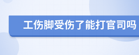 工傷腳受傷了能打官司嗎