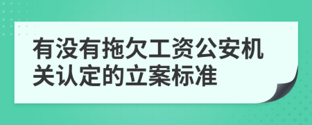 有沒(méi)有拖欠工資公安機(jī)關(guān)認(rèn)定的立案標(biāo)準(zhǔn)