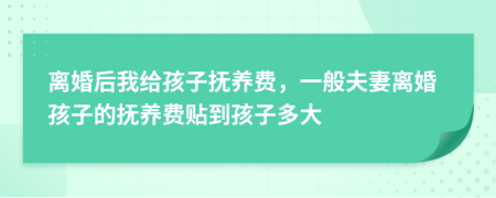 離婚后我給孩子撫養(yǎng)費，一般夫妻離婚孩子的撫養(yǎng)費貼到孩子多大