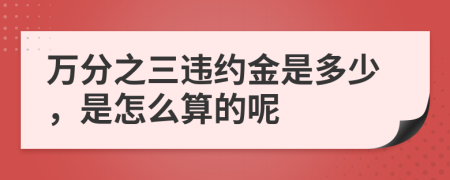 萬分之三違約金是多少，是怎么算的呢