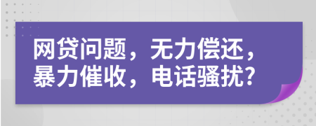 網貸問題，無力償還，暴力催收，電話騷擾?