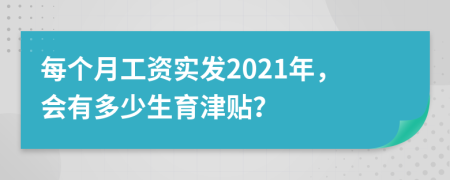 每個月工資實發(fā)2021年，會有多少生育津貼？