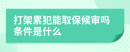 打架累犯能取保候審嗎條件是什么