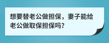 想要替老公做擔保，妻子能給老公做取保擔保嗎？
