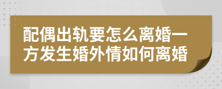 配偶出軌要怎么離婚一方發(fā)生婚外情如何離婚
