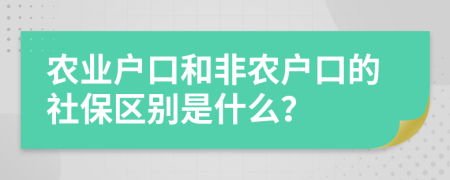 農(nóng)業(yè)戶口和非農(nóng)戶口的社保區(qū)別是什么？