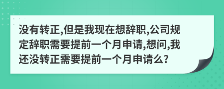 沒有轉正,但是我現在想辭職,公司規(guī)定辭職需要提前一個月申請,想問,我還沒轉正需要提前一個月申請么?