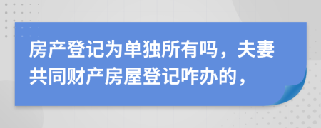 房產(chǎn)登記為單獨(dú)所有嗎，夫妻共同財(cái)產(chǎn)房屋登記咋辦的，