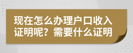現(xiàn)在怎么辦理戶口收入證明呢？需要什么證明