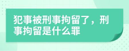 犯事被刑事拘留了，刑事拘留是什么罪