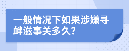 一般情況下如果涉嫌尋釁滋事關(guān)多久？