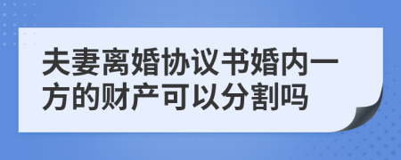 夫妻離婚協(xié)議書婚內(nèi)一方的財(cái)產(chǎn)可以分割嗎