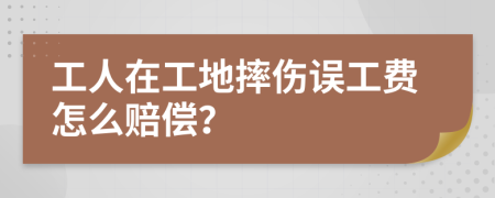 工人在工地摔傷誤工費(fèi)怎么賠償？