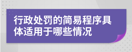 行政處罰的簡(jiǎn)易程序具體適用于哪些情況