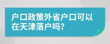 戶口政策外省戶口可以在天津落戶嗎？