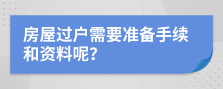 房屋過戶需要準備手續(xù)和資料呢？