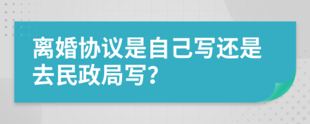 離婚協(xié)議是自己寫還是去民政局寫？