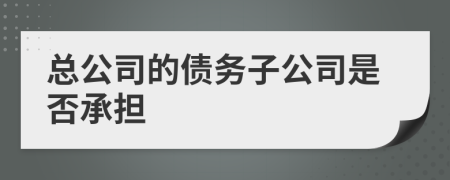總公司的債務(wù)子公司是否承擔(dān)