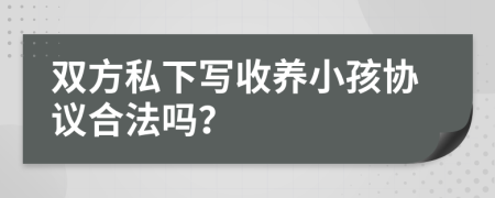 雙方私下寫收養(yǎng)小孩協(xié)議合法嗎？