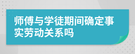 師傅與學(xué)徒期間確定事實勞動關(guān)系嗎