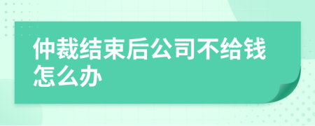 仲裁結(jié)束后公司不給錢怎么辦