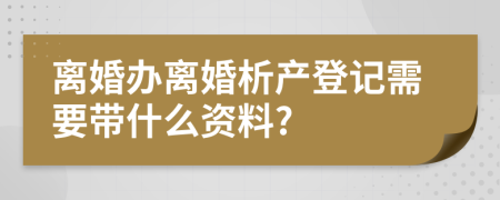 離婚辦離婚析產(chǎn)登記需要帶什么資料?