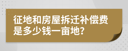 征地和房屋拆遷補(bǔ)償費(fèi)是多少錢一畝地？