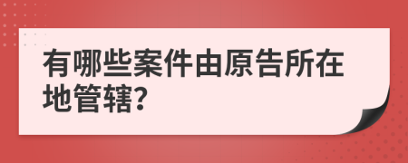 有哪些案件由原告所在地管轄？